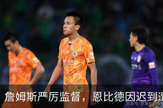 詹姆斯严厉监督，恩比德因迟到遭到点名